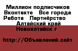 Миллион подписчиков Вконтакте - Все города Работа » Партнёрство   . Алтайский край,Новоалтайск г.